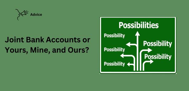 Joint Bank Accounts Or Yours, Mine, and Ours?