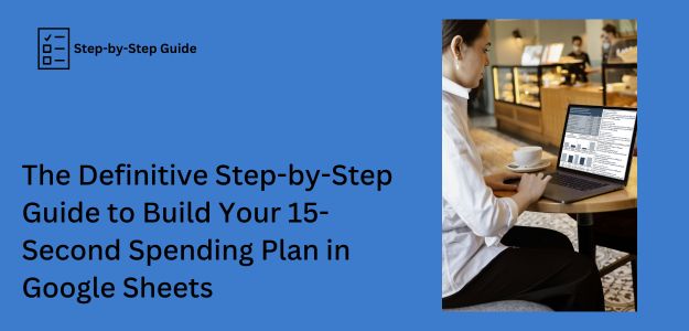 The Definitive Step-by-Step Guide on How to Build Your 15-Second Spending Plan in Google Sheets