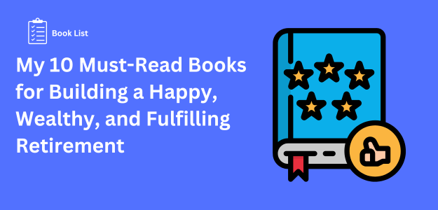 My 10 Must-Read Books for Building a Happy, Wealthy, and Fulfilling Retirement